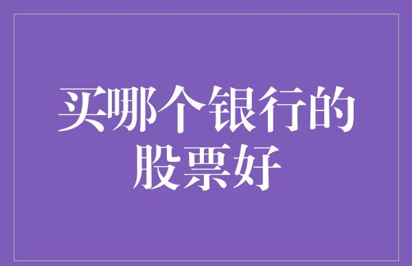 价值投资策略_选择优质银行股_评估银行股投资价值